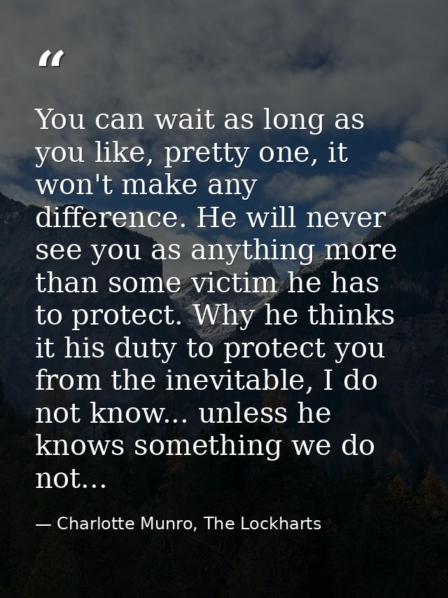 You can wait as long as you like, pretty one, it won't make any difference. He will never see you as anything more than  — Charlotte Munro, The Lockharts