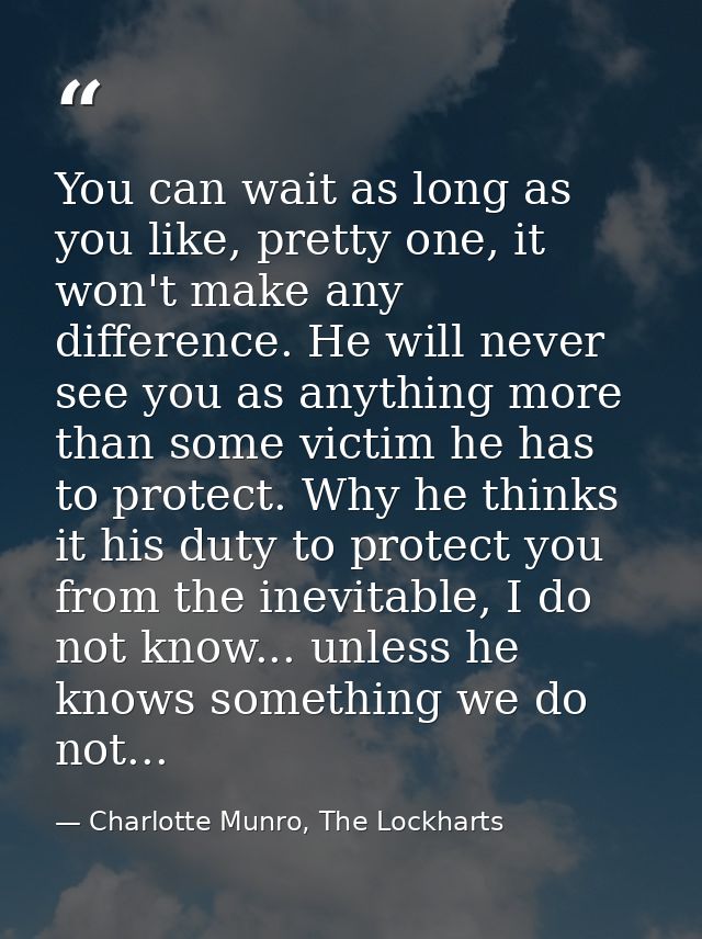 You can wait as long as you like, pretty one, it won't make any difference. He will never see you as anything more than  — Charlotte Munro, The Lockharts