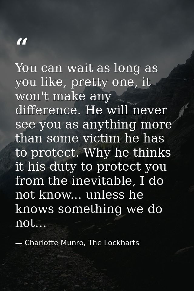 You can wait as long as you like, pretty one, it won't make any difference. He will never see you as anything more than  — Charlotte Munro, The Lockharts