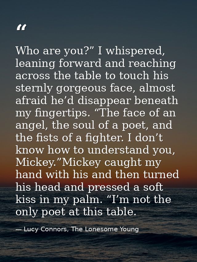 Who are you?” I whispered, leaning forward and reaching across the table to touch his sternly gorgeous face, almost afra — Lucy Connors, The Lonesome Young