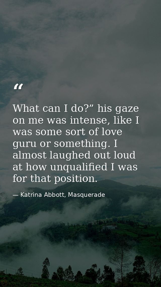 What can I do?” his gaze on me was intense, like I was some sort of love guru or something. I almost laughed out loud at — Katrina Abbott, Masquerade