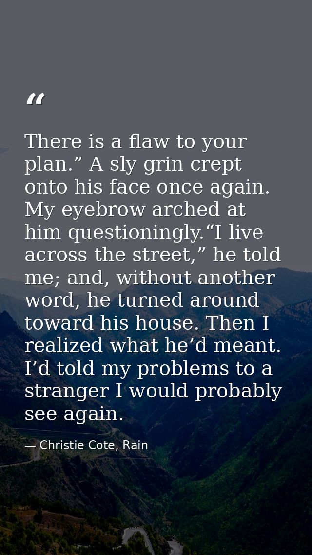 There is a flaw to your plan.” A sly grin crept onto his face once again. My eyebrow arched at him questioningly.“I live — Christie Cote, Rain