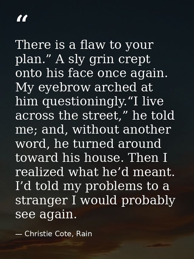 There is a flaw to your plan.” A sly grin crept onto his face once again. My eyebrow arched at him questioningly.“I live — Christie Cote, Rain