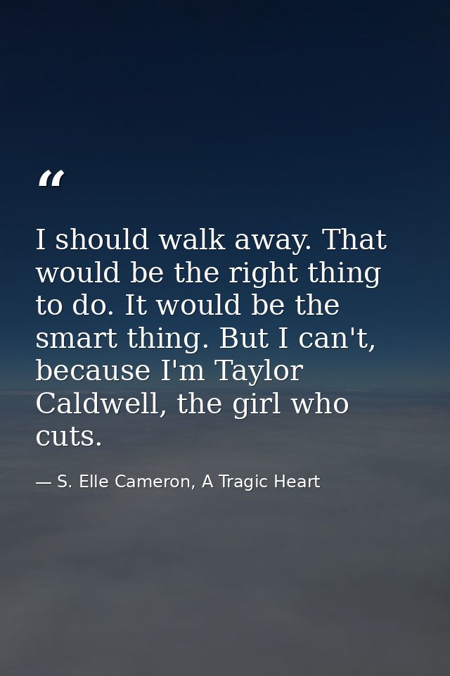 I should walk away. That would be the right thing to do. It would be the smart thing. But I can't, because I'm Taylor Ca — S. Elle Cameron, A Tragic Heart