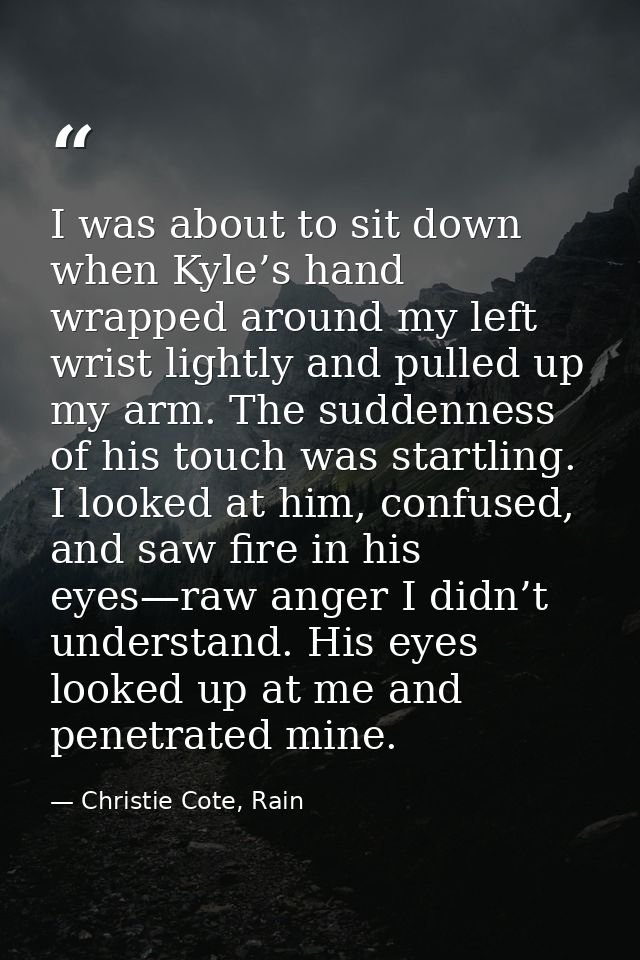 I was about to sit down when Kyle’s hand wrapped around my left wrist lightly and pulled up my arm. The suddenness of hi — Christie Cote, Rain