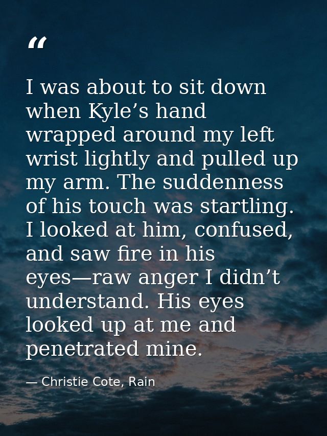 I was about to sit down when Kyle’s hand wrapped around my left wrist lightly and pulled up my arm. The suddenness of hi — Christie Cote, Rain