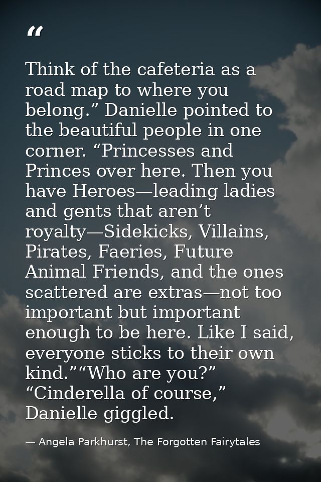 Think of the cafeteria as a road map to where you belong.” Danielle pointed to the beautiful people in one corner. “Prin — Angela Parkhurst, The Forgotten Fairytales