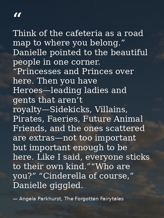 Think of the cafeteria as a road map to where you belong.” Danielle pointed to the beautiful people in one corner. “Prin — Angela Parkhurst, The Forgotten Fairytales
