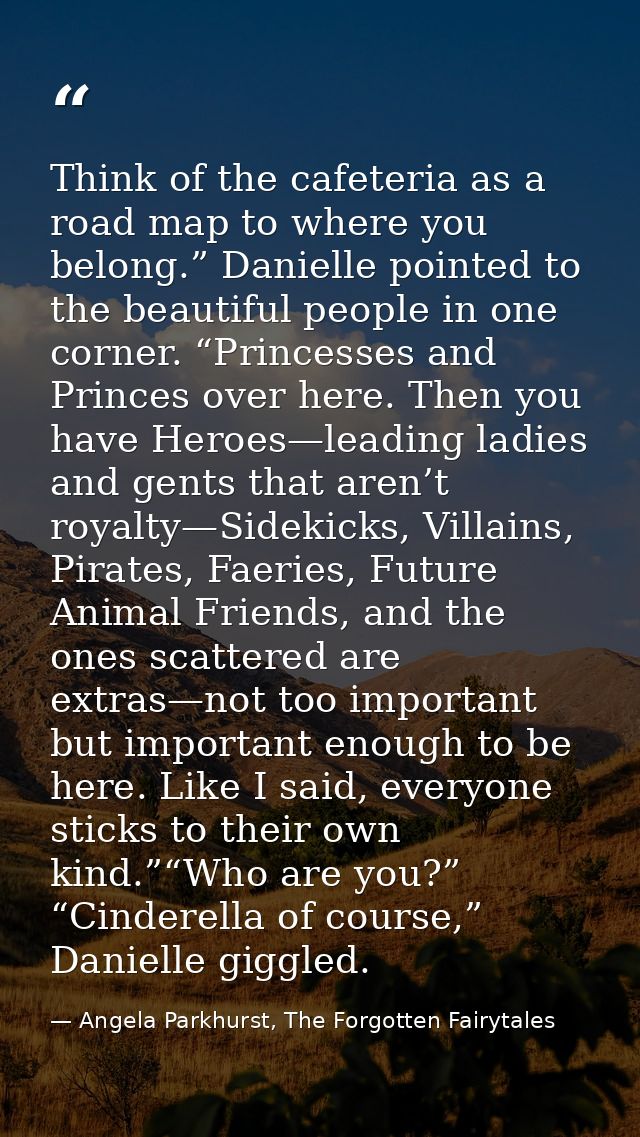 Think of the cafeteria as a road map to where you belong.” Danielle pointed to the beautiful people in one corner. “Prin — Angela Parkhurst, The Forgotten Fairytales