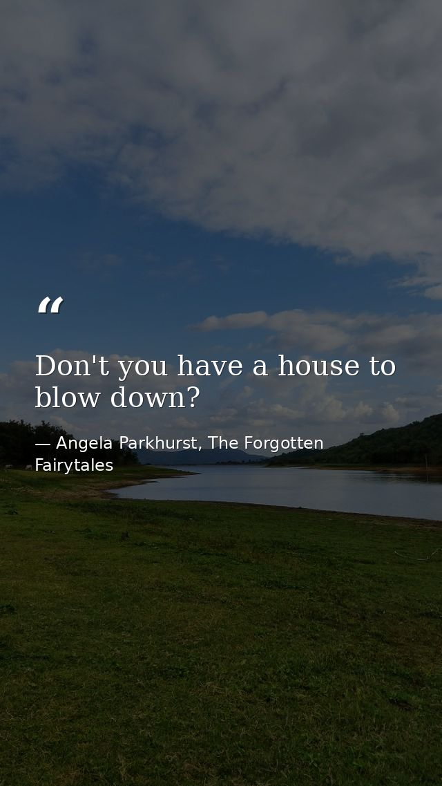Don't you have a house to blow down? — Angela Parkhurst, The Forgotten Fairytales