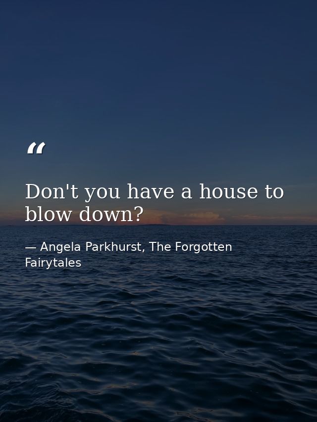 Don't you have a house to blow down? — Angela Parkhurst, The Forgotten Fairytales