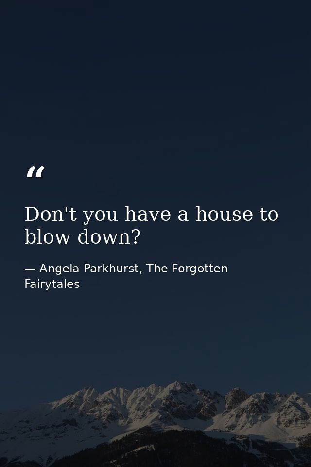 Don't you have a house to blow down? — Angela Parkhurst, The Forgotten Fairytales