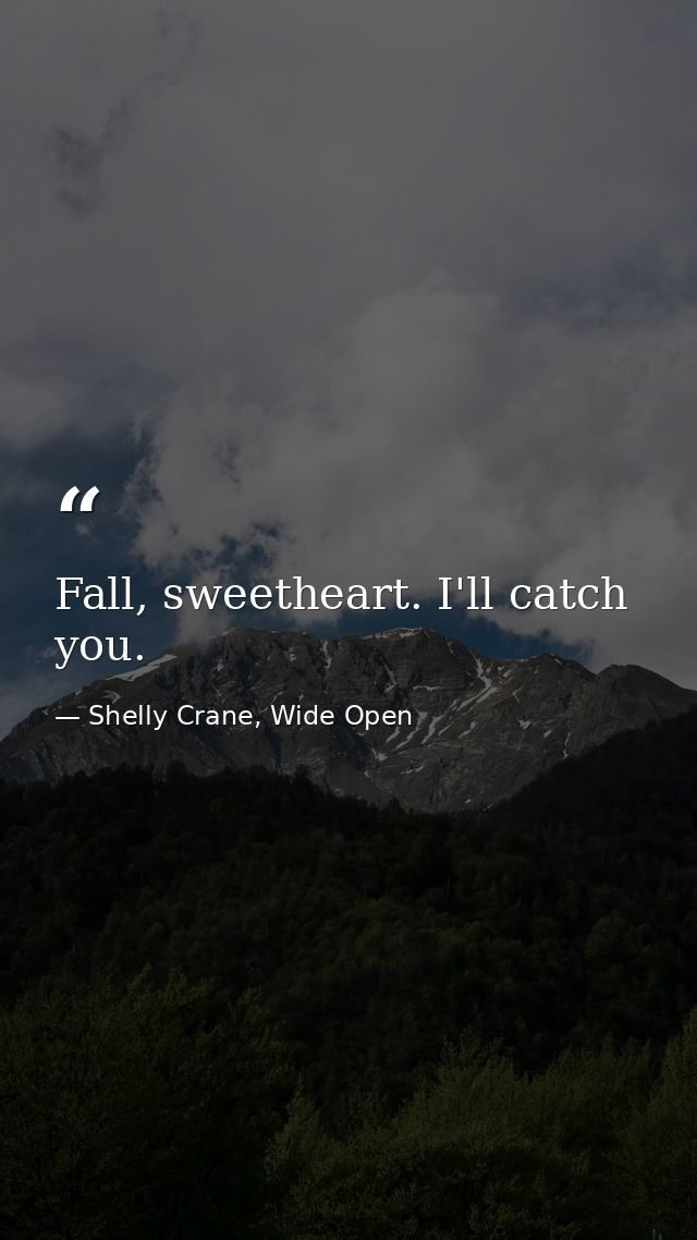 Fall, sweetheart. I'll catch you. — Shelly Crane, Wide Open