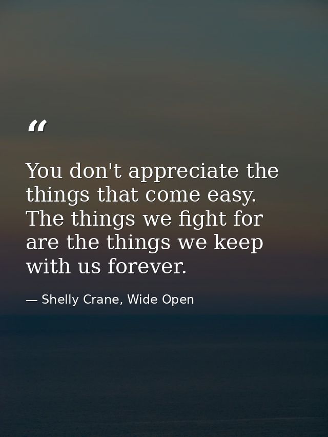 You don't appreciate the things that come easy. The things we fight for are the things we keep with us forever. — Shelly Crane, Wide Open