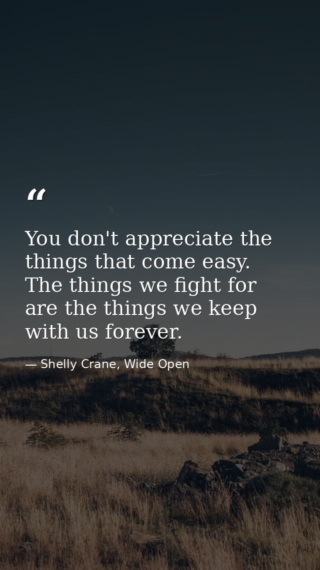 You don't appreciate the things that come easy. The things we fight for are the things we keep with us forever. — Shelly Crane, Wide Open