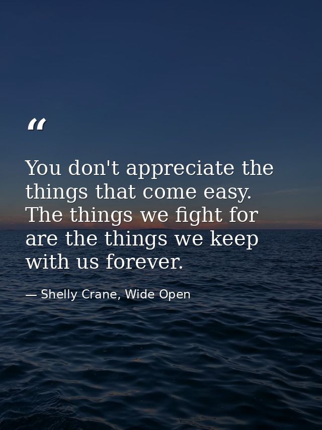 You don't appreciate the things that come easy. The things we fight for are the things we keep with us forever. — Shelly Crane, Wide Open
