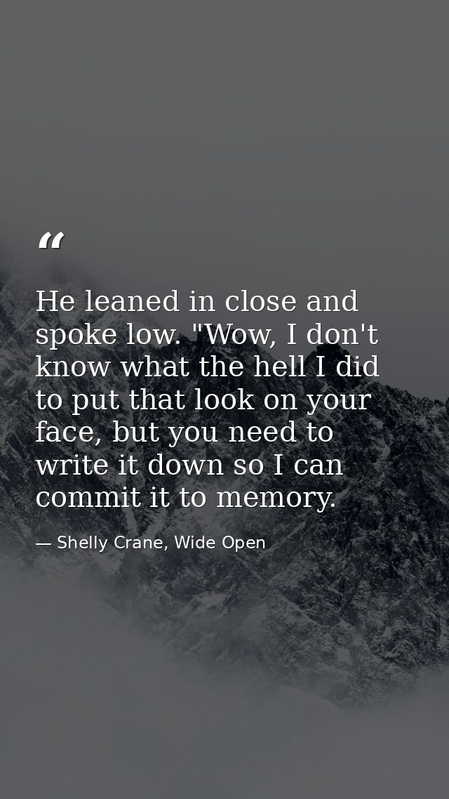 He leaned in close and spoke low. "Wow, I don't know what the hell I did to put that look on your face, but you need to  — Shelly Crane, Wide Open