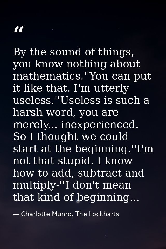 By the sound of things, you know nothing about mathematics.''You can put it like that. I'm utterly useless.''Useless is  — Charlotte Munro, The Lockharts