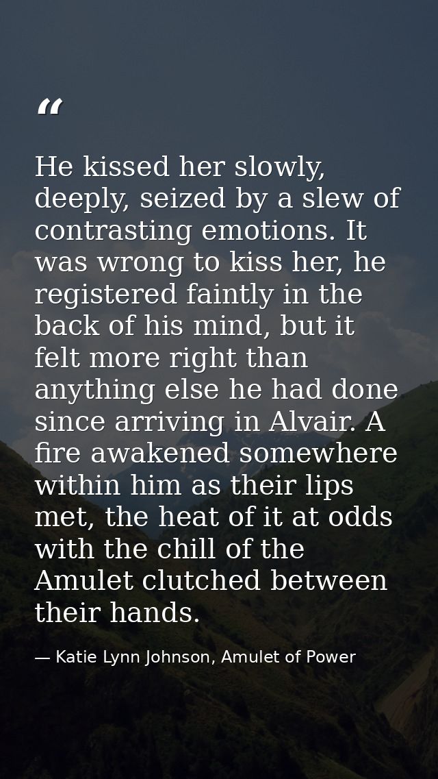 He kissed her slowly, deeply, seized by a slew of contrasting emotions. It was wrong to kiss her, he registered faintly  — Katie Lynn Johnson, Amulet of Power
