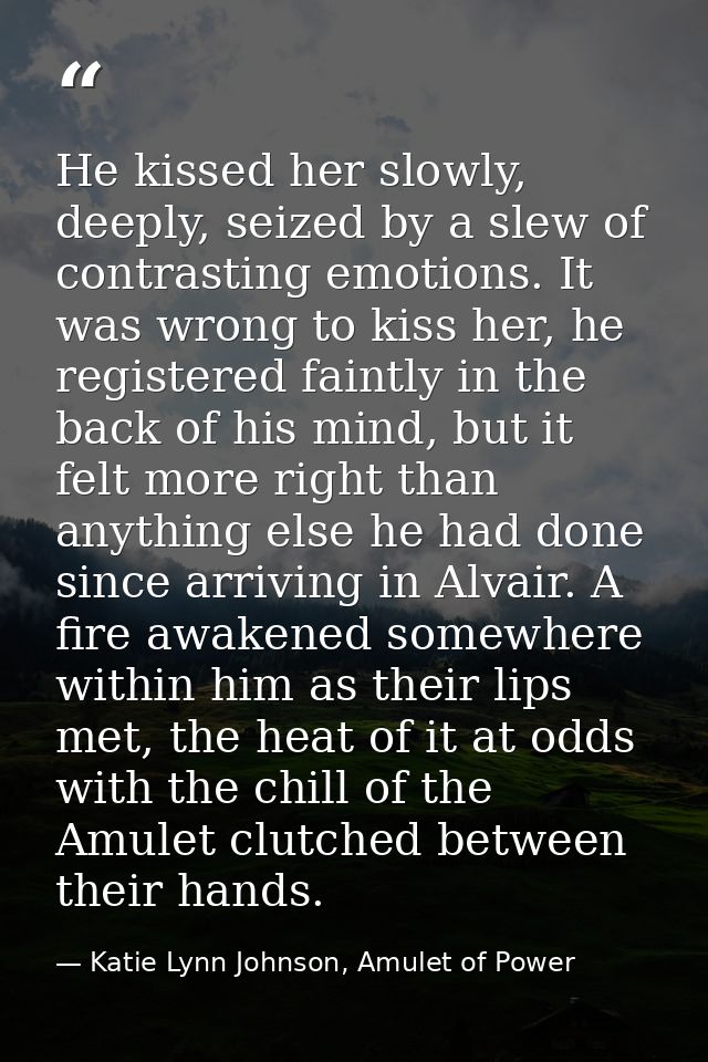 He kissed her slowly, deeply, seized by a slew of contrasting emotions. It was wrong to kiss her, he registered faintly  — Katie Lynn Johnson, Amulet of Power