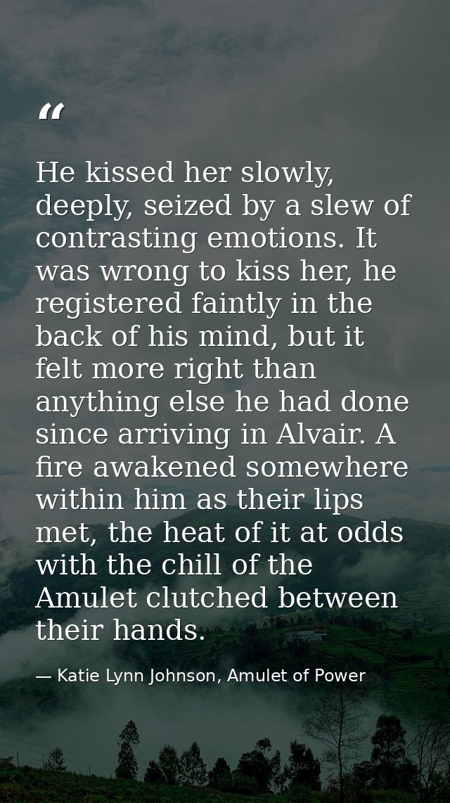He kissed her slowly, deeply, seized by a slew of contrasting emotions. It was wrong to kiss her, he registered faintly  — Katie Lynn Johnson, Amulet of Power