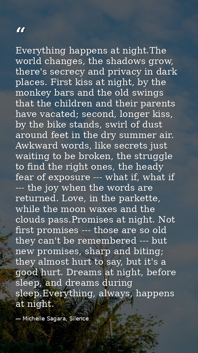 Everything happens at night.The world changes, the shadows grow, there's secrecy and privacy in dark places. First kiss  — Michelle Sagara, Silence
