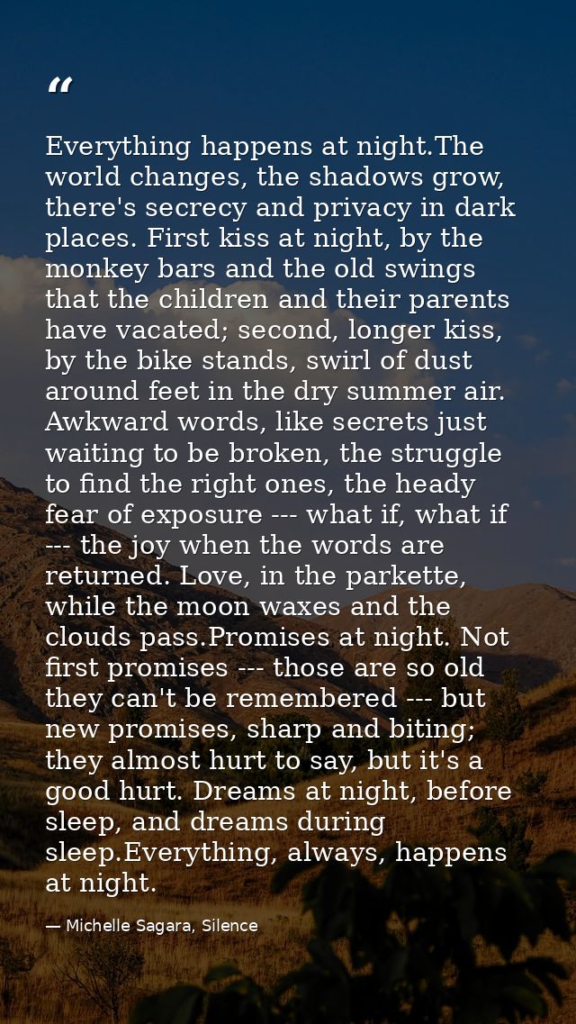 Everything happens at night.The world changes, the shadows grow, there's secrecy and privacy in dark places. First kiss  — Michelle Sagara, Silence