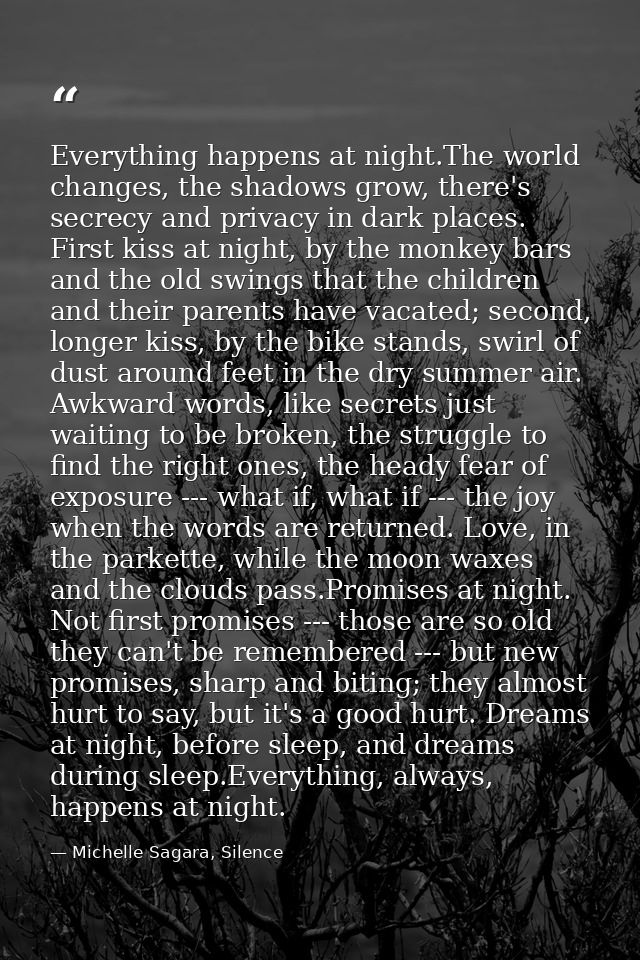 Everything happens at night.The world changes, the shadows grow, there's secrecy and privacy in dark places. First kiss  — Michelle Sagara, Silence