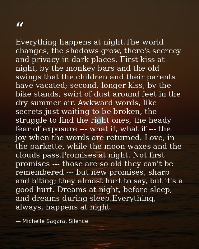 Everything happens at night.The world changes, the shadows grow, there's secrecy and privacy in dark places. First kiss  — Michelle Sagara, Silence