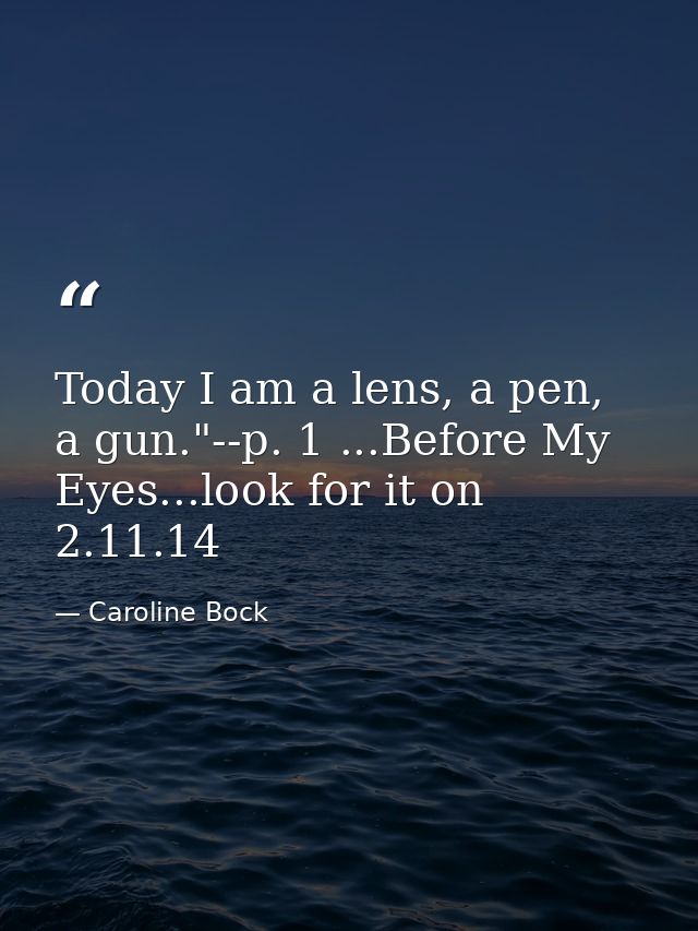 Today I am a lens, a pen, a gun."--p. 1 ...Before My Eyes...look for it on 2.11.14 — Caroline Bock