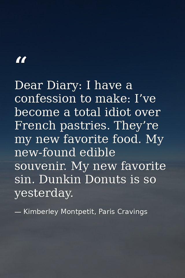Dear Diary: I have a confession to make: I’ve become a total idiot over French pastries. They’re my new favorite food. M — Kimberley Montpetit, Paris Cravings
