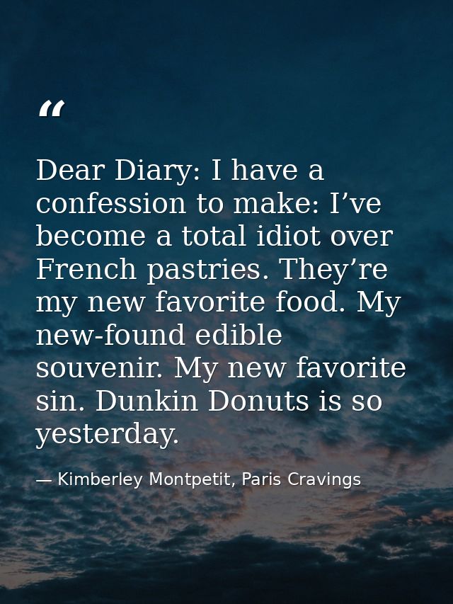 Dear Diary: I have a confession to make: I’ve become a total idiot over French pastries. They’re my new favorite food. M — Kimberley Montpetit, Paris Cravings