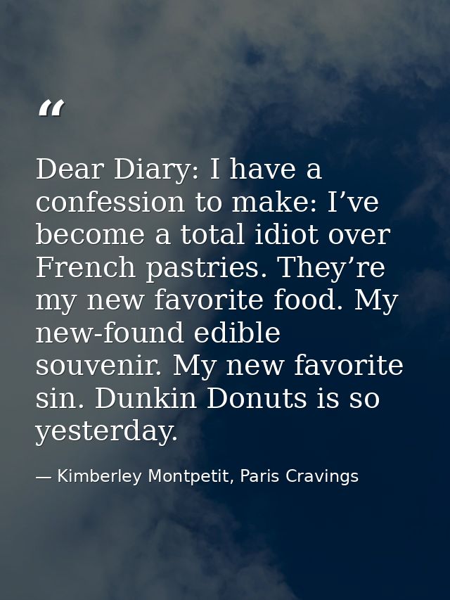Dear Diary: I have a confession to make: I’ve become a total idiot over French pastries. They’re my new favorite food. M — Kimberley Montpetit, Paris Cravings