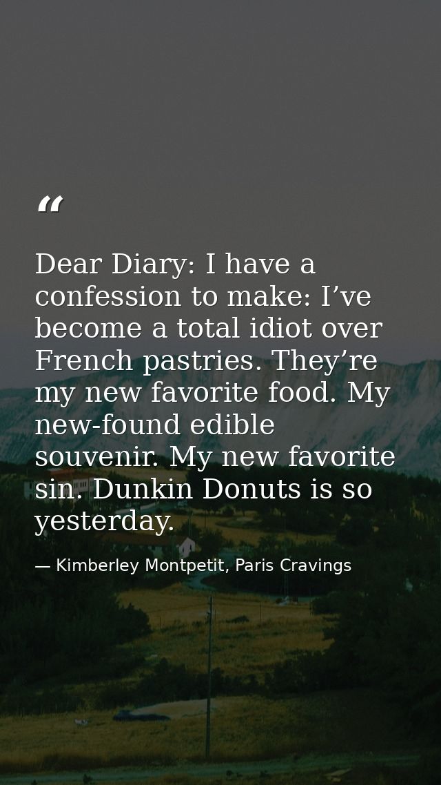 Dear Diary: I have a confession to make: I’ve become a total idiot over French pastries. They’re my new favorite food. M — Kimberley Montpetit, Paris Cravings