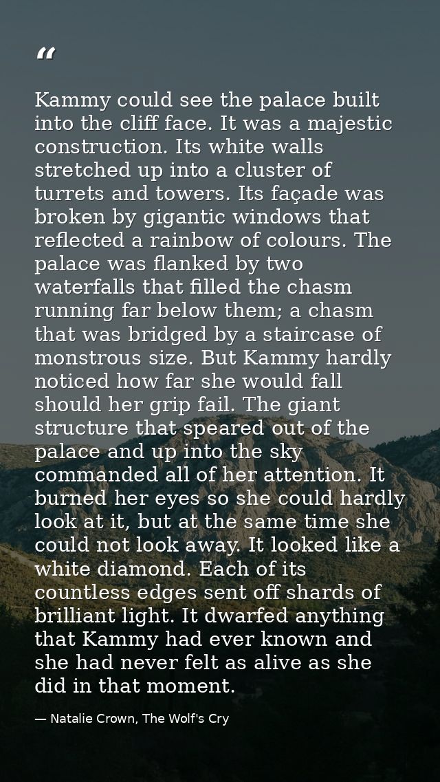 Kammy could see the palace built into the cliff face. It was a majestic construction. Its white walls stretched up into  — Natalie Crown, The Wolf's Cry