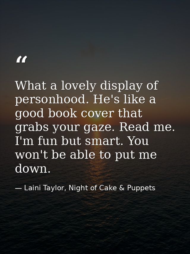 What a lovely display of personhood. He's like a good book cover that grabs your gaze. Read me. I'm fun but smart. You w — Laini Taylor, Night of Cake & Puppets