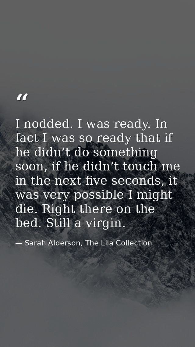 I nodded. I was ready. In fact I was so ready that if he didn’t do something soon, if he didn’t touch me in the next fiv — Sarah Alderson, The Lila Collection