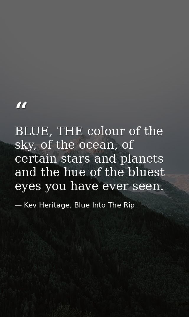 BLUE, THE colour of the sky, of the ocean, of certain stars and planets and the hue of the bluest eyes you have ever see — Kev Heritage, Blue Into The Rip