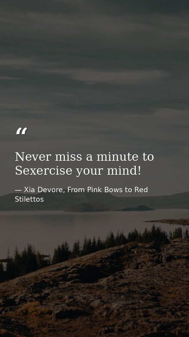 Never miss a minute to Sexercise your mind! — Xia Devore, From Pink Bows to Red Stilettos