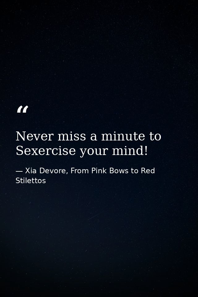 Never miss a minute to Sexercise your mind! — Xia Devore, From Pink Bows to Red Stilettos