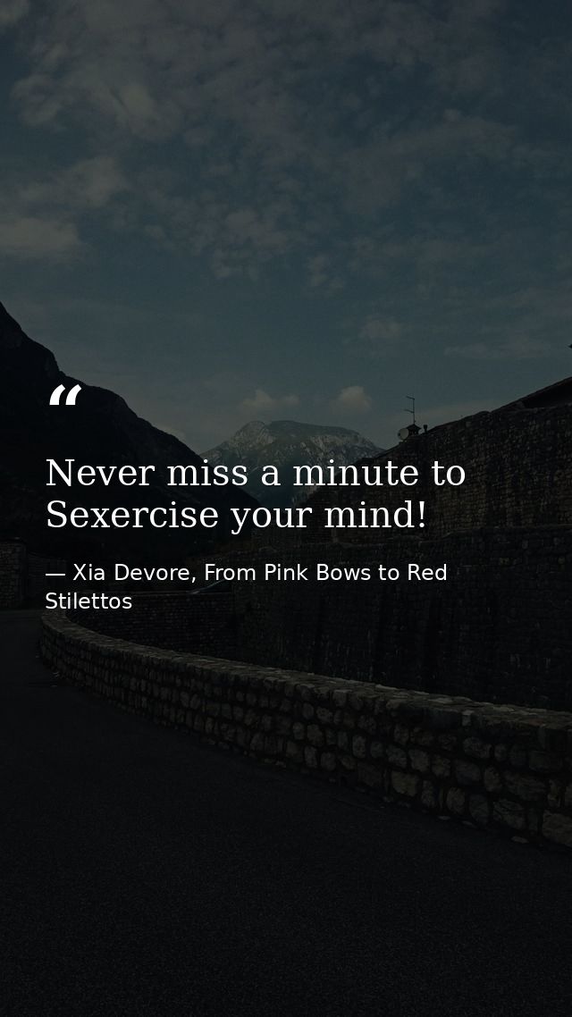 Never miss a minute to Sexercise your mind! — Xia Devore, From Pink Bows to Red Stilettos