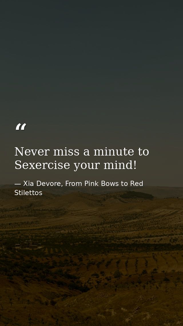 Never miss a minute to Sexercise your mind! — Xia Devore, From Pink Bows to Red Stilettos