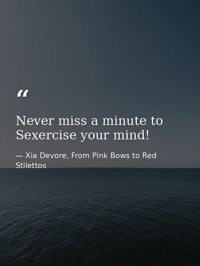 Never miss a minute to Sexercise your mind! — Xia Devore, From Pink Bows to Red Stilettos