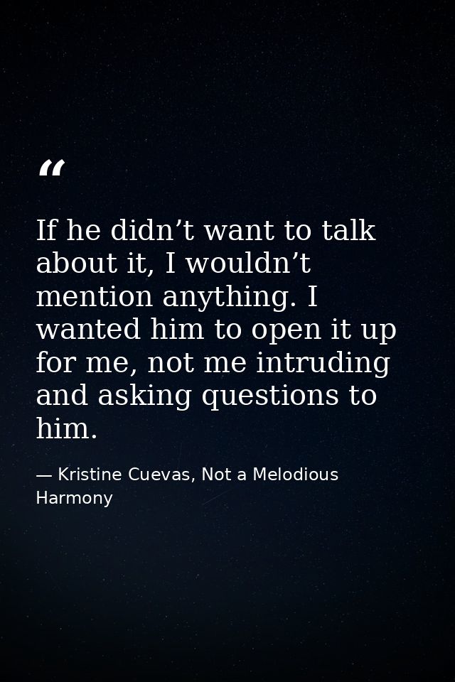 If he didn’t want to talk about it, I wouldn’t mention anything. I wanted him to open it up for me, not me intruding and — Kristine Cuevas, Not a Melodious Harmony