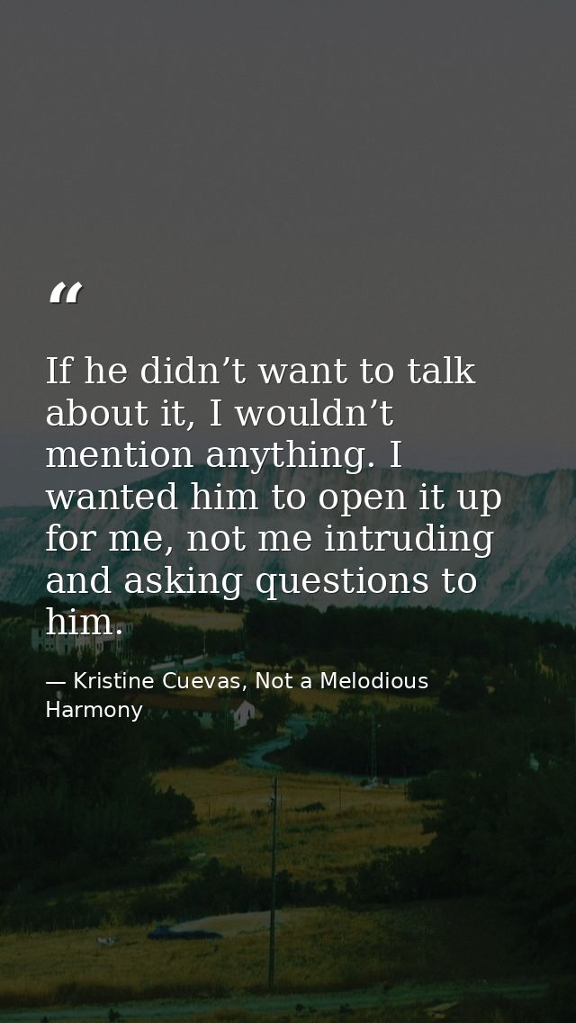 If he didn’t want to talk about it, I wouldn’t mention anything. I wanted him to open it up for me, not me intruding and — Kristine Cuevas, Not a Melodious Harmony