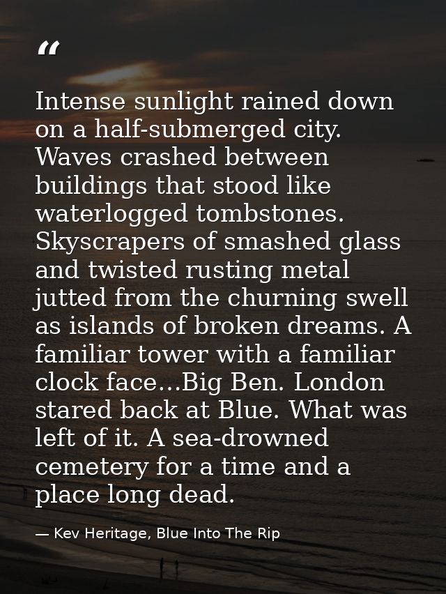 Intense sunlight rained down on a half-submerged city. Waves crashed between buildings that stood like waterlogged tombs — Kev Heritage, Blue Into The Rip