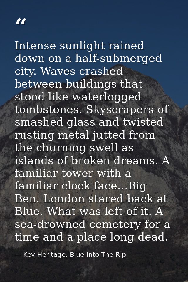 Intense sunlight rained down on a half-submerged city. Waves crashed between buildings that stood like waterlogged tombs — Kev Heritage, Blue Into The Rip