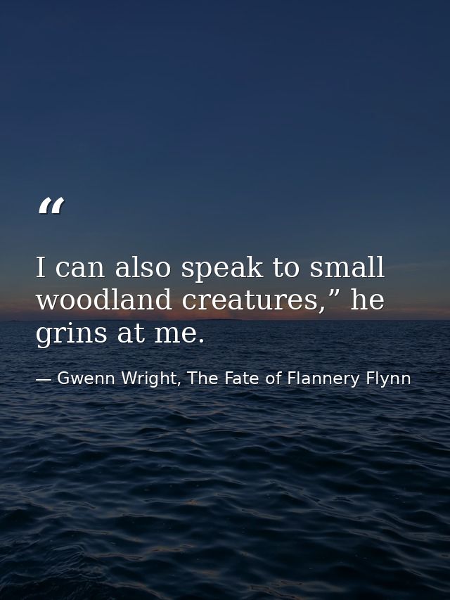 I can also speak to small woodland creatures,” he grins at me. — Gwenn Wright, The Fate of Flannery Flynn