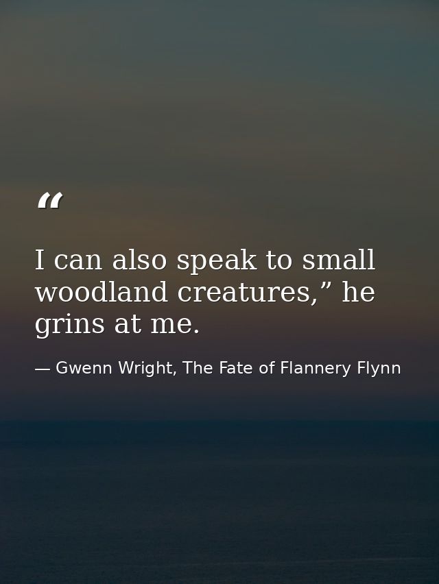 I can also speak to small woodland creatures,” he grins at me. — Gwenn Wright, The Fate of Flannery Flynn