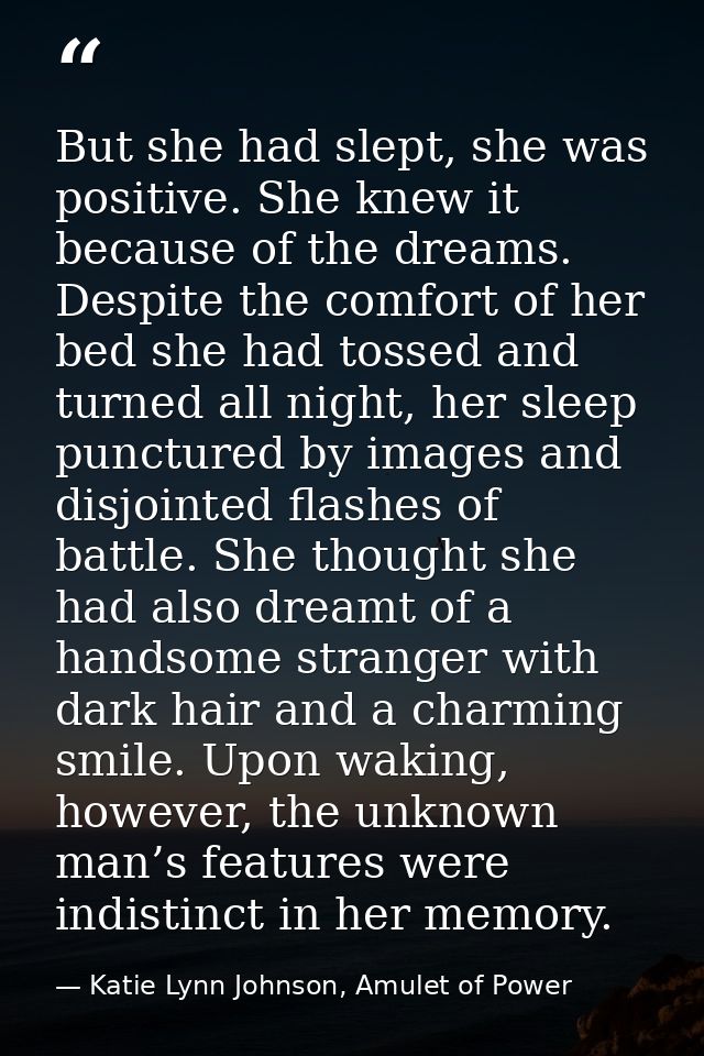 But she had slept, she was positive. She knew it because of the dreams. Despite the comfort of her bed she had tossed an — Katie Lynn Johnson, Amulet of Power